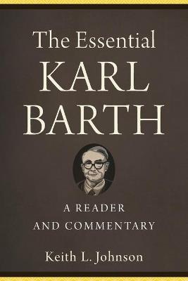 The Essential Karl Barth - A Reader and Commentary - Keith L. Johnson - cover