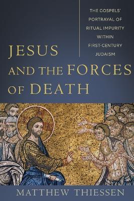 Jesus and the Forces of Death: The Gospels' Portrayal of Ritual Impurity within First-Century Judaism - Matthew Thiessen - cover