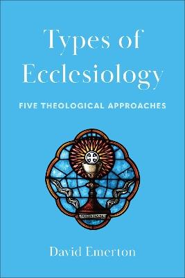 Types of Ecclesiology: Five Theological Approaches - David Emerton - cover