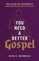 You Need a Better Gospel - Reclaiming the Good News of Participation with Christ - Klyne R. Snodgrass - cover