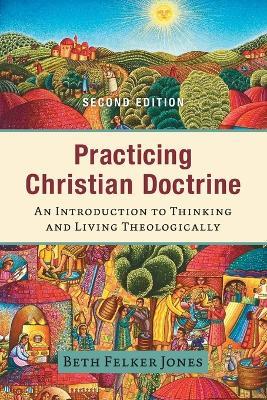 Practicing Christian Doctrine – An Introduction to Thinking and Living Theologically - Beth Felker Jones - cover