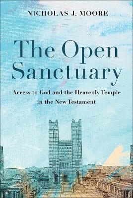 The Open Sanctuary: Access to God and the Heavenly Temple in the New Testament - Nicholas J. Moore - cover