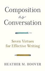Composition as Conversation – Seven Virtues for Effective Writing