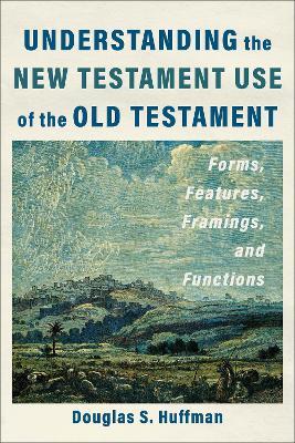 Understanding the New Testament Use of the Old Testament: Forms, Features, Framings, and Functions - Douglas S. Huffman - cover