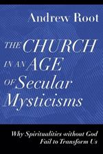 The Church in an Age of Secular Mysticisms – Why Spiritualities without God Fail to Transform Us