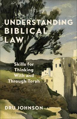 Understanding Biblical Law: Skills for Thinking With and Through Torah - Dru Johnson - cover