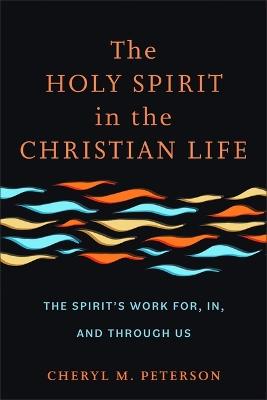 The Holy Spirit in the Christian Life: The Spirit's Work For, In, and Through Us - Cheryl M Peterson - cover