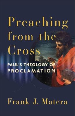 Preaching from the Cross: Paul's Theology of Proclamation - Frank J. Matera - cover