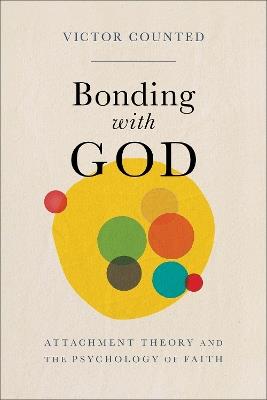 Bonding with God: Attachment Theory and the Psychology of Faith - Victor Counted - cover