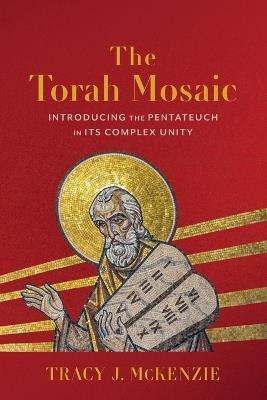 The Torah Mosaic: Introducing the Pentateuch in Its Complex Unity - Tracy J. McKenzie - cover