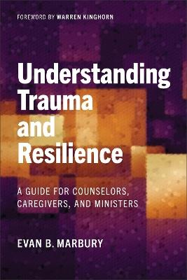 Understanding Trauma and Resilience: A Guide for Counselors, Caregivers, and Ministers - Evan B. Marbury - cover