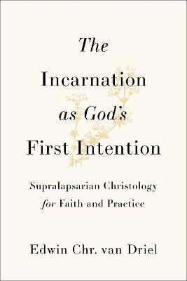 The Incarnation as God's First Intention: Supralapsarian Christology for Faith and Practice - Edwin Chr. van Driel - cover