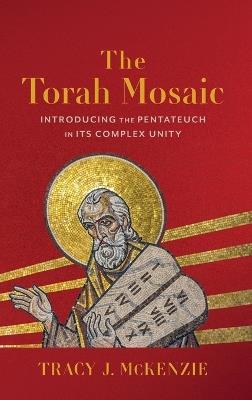 Torah Mosaic: Introducing the Pentateuch in Its Complex Unity - Tracy J McKenzie - cover