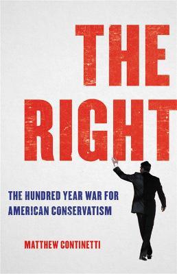 The Right: The Hundred-Year War for American Conservatism - Matthew Continetti - cover