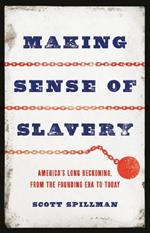 Making Sense of Slavery: America’s Long Reckoning, from the Founding Era to Today