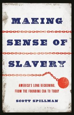 Making Sense of Slavery: America’s Long Reckoning, from the Founding Era to Today - Scott Spillman - cover