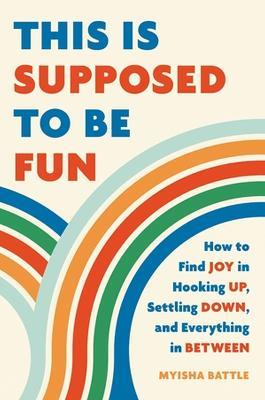 This Is Supposed to Be Fun: How to Find Joy in Hooking Up, Settling Down, and Everything in Between - Myisha Battle,Myisha Battle - cover
