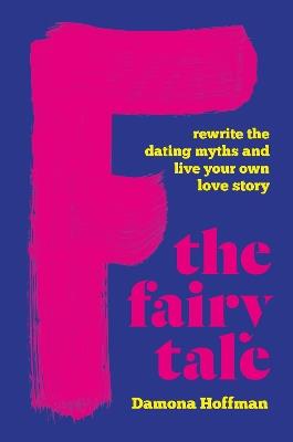 F the Fairy Tale: Rewrite the Dating Myths and Live Your Own Love Story - Damona Hoffman - cover