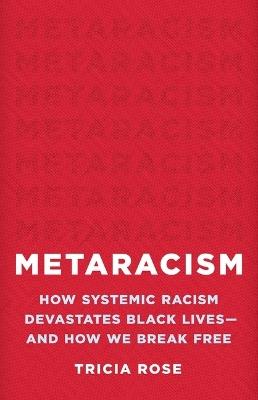 Metaracism: How Systemic Racism Devastates Black Lives--And How We Break Free - Tricia Rose - cover