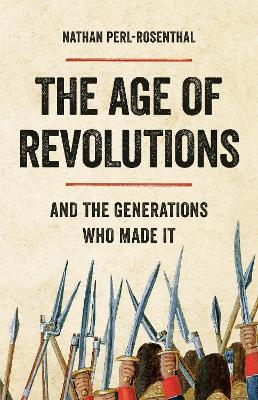 The Age of Revolutions: And the Generations Who Made It - Nathan Perl-Rosenthal - cover