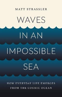 Waves in an Impossible Sea: How Everyday Life Emerges from the Cosmic Ocean - Matt Strassler - cover
