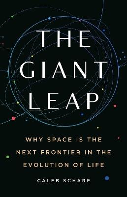 The Giant Leap: Why Space Is the Next Frontier in the Evolution of Life - Caleb Scharf - cover