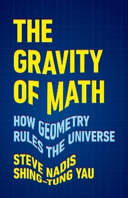 The Gravity of Math: How Geometry Rules the Universe - Shing-Tung Yau,Steve Nadis - cover