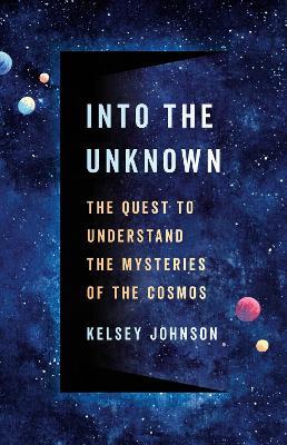 Into the Unknown: The Quest to Understand the Mysteries of the Cosmos - Kelsey Johnson - cover