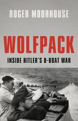 Wolfpack: Inside Hitler's U-Boat War - Roger Moorhouse - cover
