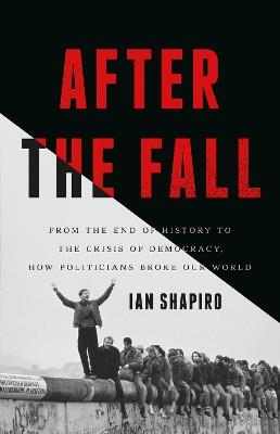 After the Fall: From the End of History to the Crisis of Democracy, How Politicians Broke Our World - Ian Shapiro - cover