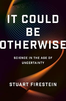 It Could Be Otherwise: Science in the Age of Uncertainty - Stuart Firestein - cover