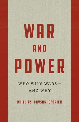 War and Power: Who Wins Wars--And Why - Phillips Payson O'Brien - cover