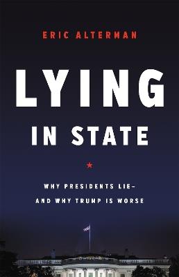 Lying in State: Why Presidents Lie -- And Why Trump Is Worse - Eric Alterman - cover