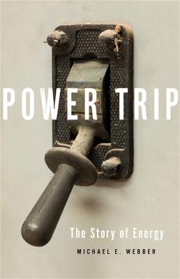 Power Trip: The Story of Energy - Michael E. Webber - cover