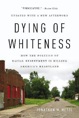 Dying of Whiteness: How the Politics of Racial Resentment Is Killing America's Heartland - Jonathan M. Metzl - cover