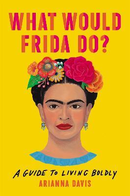 What Would Frida Do?: A Guide to Living Boldly - Arianna Davis - cover