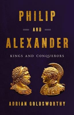 Philip and Alexander: Kings and Conquerors - Adrian Goldsworthy - cover
