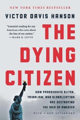 The Dying Citizen: How Progressive Elites, Tribalism, and Globalization Are Destroying the Idea of America - Victor D Hanson - cover