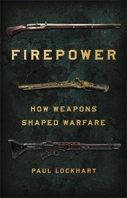 Firepower: How Weapons Shaped Warfare - Paul Lockhart - cover