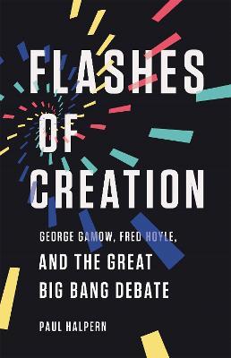 Flashes of Creation: George Gamow, Fred Hoyle, and the Great Big Bang Debate - Paul Halpern - cover