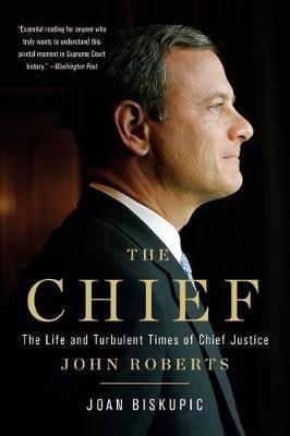 The Chief: The Life and Turbulent Times of Chief Justice John Roberts - Joan Biskupic - cover