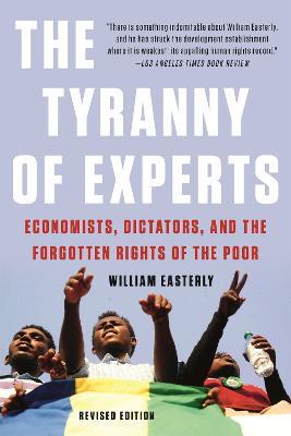 The Tyranny of Experts (Revised): Economists, Dictators, and the Forgotten Rights of the Poor - William Easterly - cover