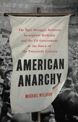 American Anarchy: The Epic Struggle Between Immigrant Radicals and the Us Government at the Dawn of the Twentieth Century - Michael Willrich - cover