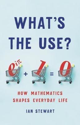 What's the Use?: How Mathematics Shapes Everyday Life - Ian Stewart - cover