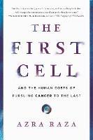 The First Cell: And the Human Costs of Pursuing Cancer to the Last