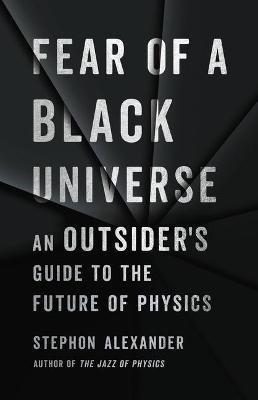 Fear of a Black Universe: An Outsider's Guide to the Future of Physics - Stephon Alexander - cover