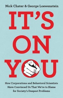 It's on You: How Corporations and Behavioral Scientists Have Convinced Us That We're to Blame for Society's Deepest Problems - Nick Chater,George Loewenstein - cover