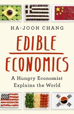 Edible Economics: A Hungry Economist Explains the World - Ha-Joon Chang - cover