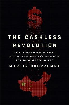 The Cashless Revolution: China's Reinvention of Money and the End of America's Domination of Finance and Technology - Martin Chorzempa - cover