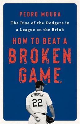 How to Beat a Broken Game: The Rise of the Dodgers in a League on the Brink - Pedro Moura - cover